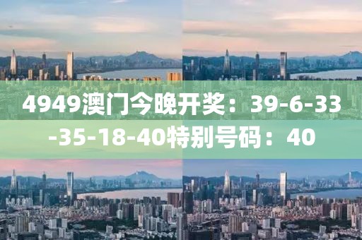 4949澳門今晚開獎：39-6-33-35-18-40特別號碼：40