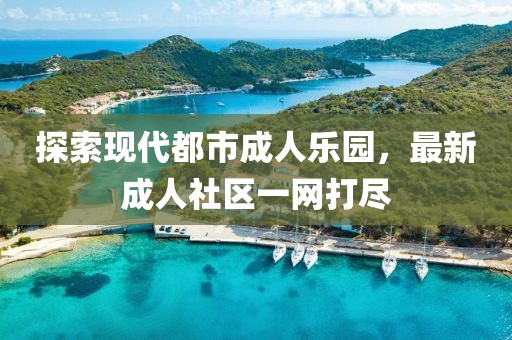 探索現代都市成人樂園，最新成人社區一網打盡