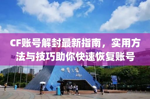 CF賬號解封最新指南，實用方法與技巧助你快速恢復賬號