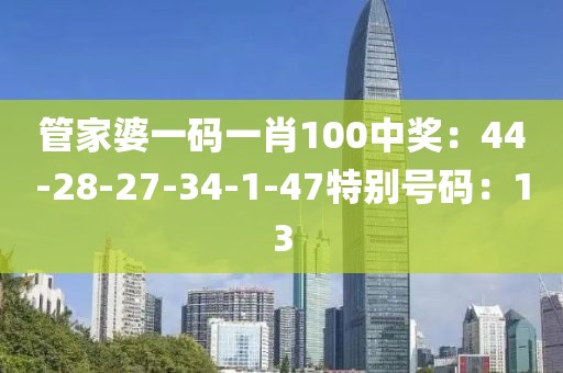 管家婆一碼一肖100中獎：44-28-27-34-1-47特別號碼：13