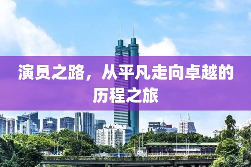 演員之路，從平凡走向卓越的歷程之旅