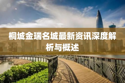 桐城金瑞名城最新資訊深度解析與概述