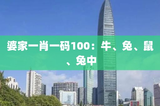 婆家一肖一碼100：牛、兔、鼠、兔中