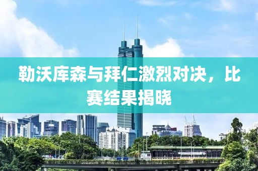 勒沃庫森與拜仁激烈對決，比賽結果揭曉