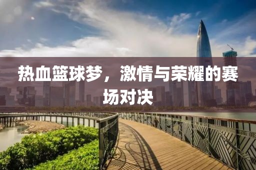 熱血籃球夢，激情與榮耀的賽場對決
