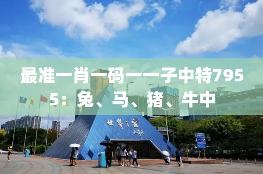 最準一肖一碼一一子中特7955：兔、馬、豬、牛中