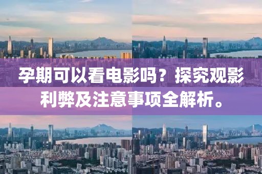 孕期可以看電影嗎？探究觀影利弊及注意事項全解析。