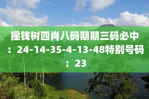 搖錢樹四肖八碼期期三碼必中：24-14-35-4-13-48特別號碼：23