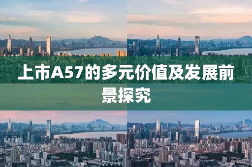 上市A57的多元價值及發展前景探究