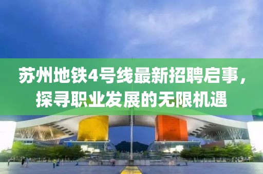 蘇州地鐵4號線最新招聘啟事，探尋職業發展的無限機遇
