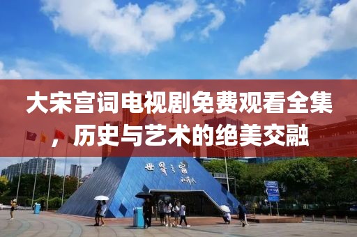 大宋宮詞電視劇免費觀看全集，歷史與藝術的絕美交融