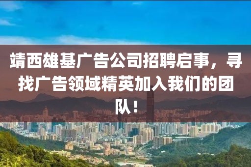 靖西雄基廣告公司招聘啟事，尋找廣告領域精英加入我們的團隊！