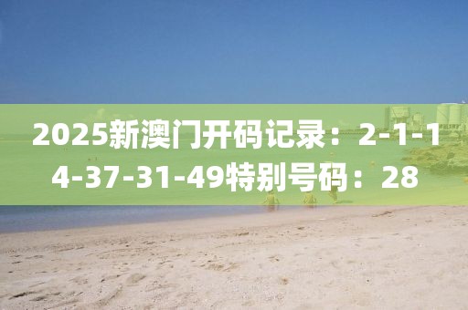 2025新澳門開碼記錄：2-1-14-37-31-49特別號碼：28