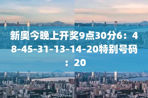 新奧今晚上開獎9點30分6：48-45-31-13-14-20特別號碼：20