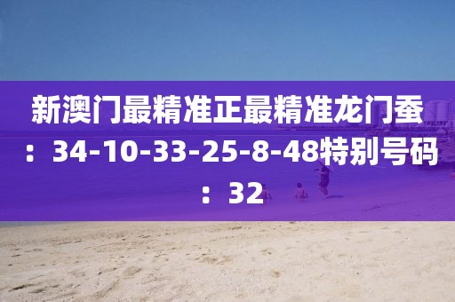 新澳門最精準正最精準龍門蠶：34-10-33-25-8-48特別號碼：32