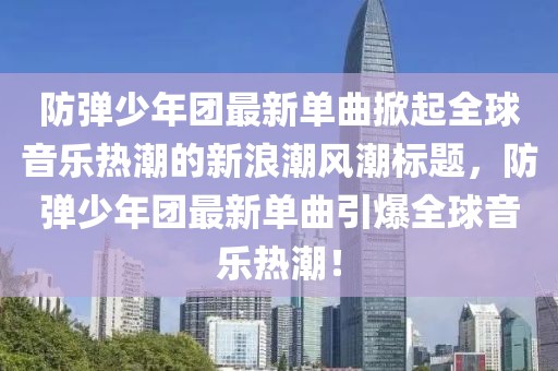 防彈少年團最新單曲掀起全球音樂熱潮的新浪潮風潮標題，防彈少年團最新單曲引爆全球音樂熱潮！