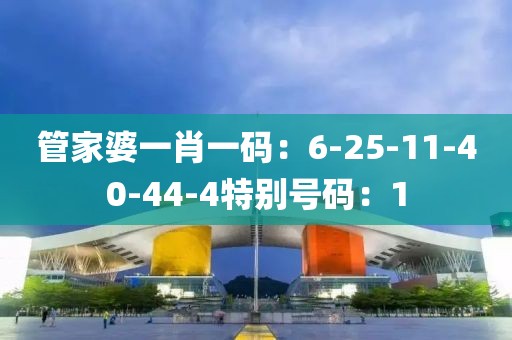管家婆一肖一碼：6-25-11-40-44-4特別號碼：1