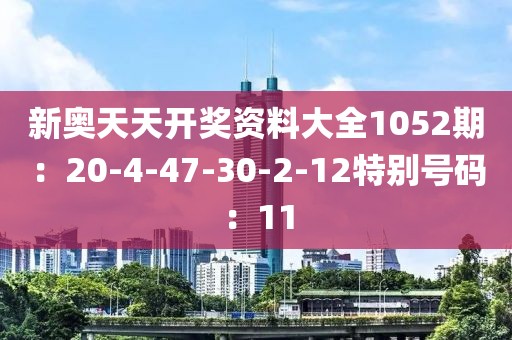 新奧天天開獎資料大全1052期：20-4-47-30-2-12特別號碼：11