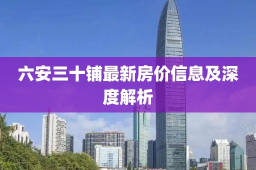 六安三十鋪最新房價信息及深度解析