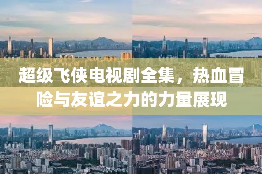 超級飛俠電視劇全集，熱血冒險與友誼之力的力量展現