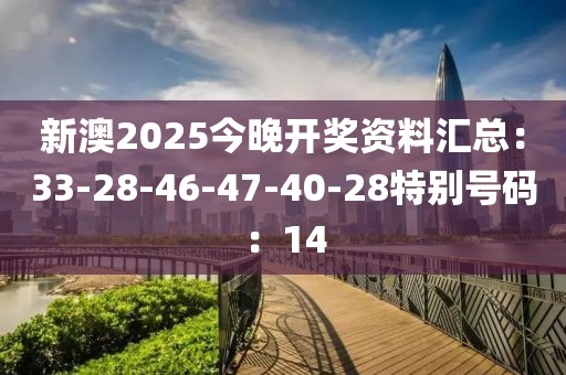 新澳2025今晚開獎資料匯總：33-28-46-47-40-28特別號碼：14