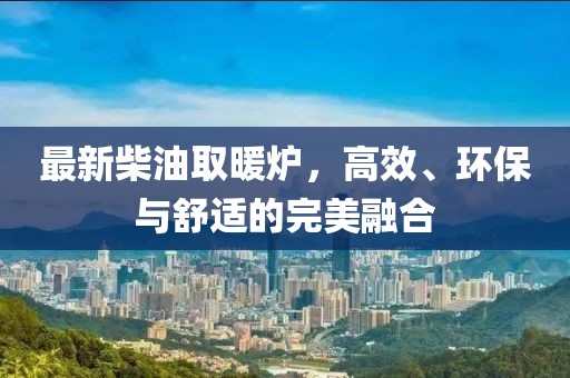最新柴油取暖爐，高效、環保與舒適的完美融合