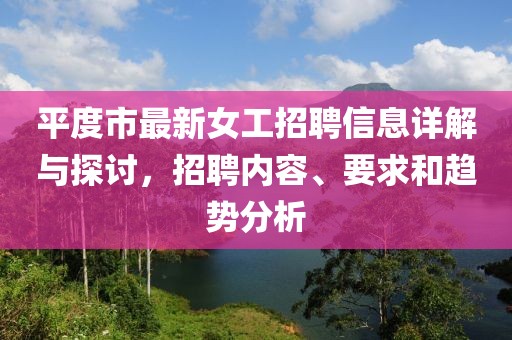 平度市最新女工招聘信息詳解與探討，招聘內容、要求和趨勢分析