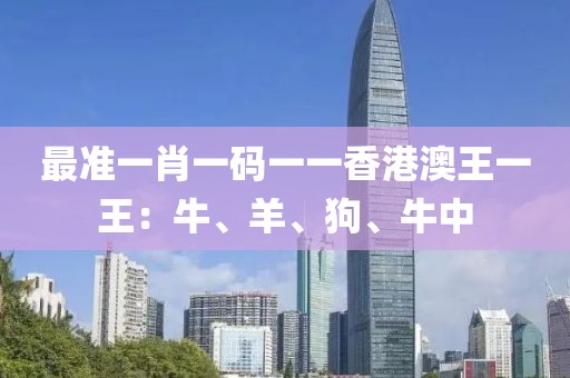 最準一肖一碼一一香港澳王一王：牛、羊、狗、牛中