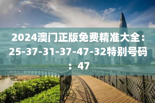 2024澳門正版免費精準大全：25-37-31-37-47-32特別號碼：47