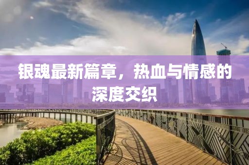 銀魂最新篇章，熱血與情感的深度交織