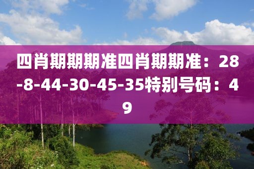 四肖期期期準四肖期期準：28-8-44-30-45-35特別號碼：49