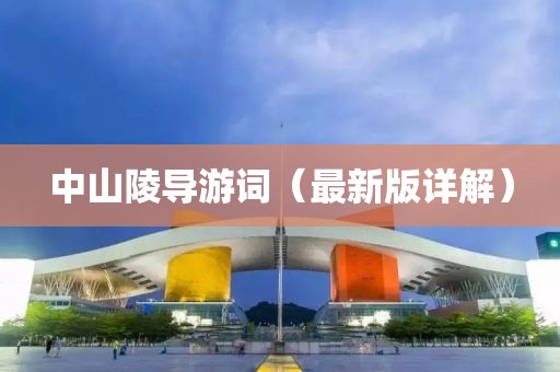 中山陵導游詞（最新版詳解）