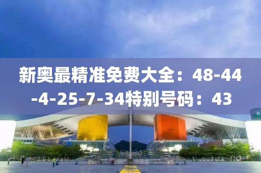 新奧最精準免費大全：48-44-4-25-7-34特別號碼：43
