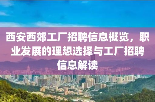 西安西郊工廠招聘信息概覽，職業發展的理想選擇與工廠招聘信息解讀