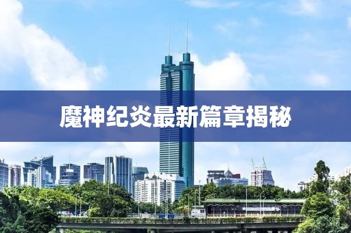 魔神紀炎最新篇章揭秘