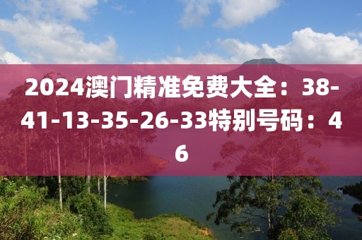 2024澳門精準免費大全：38-41-13-35-26-33特別號碼：46