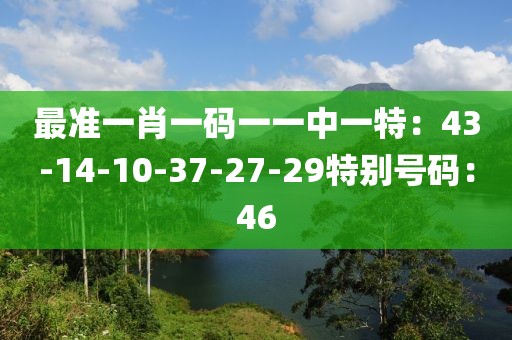 最準一肖一碼一一中一特：43-14-10-37-27-29特別號碼：46