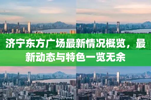 濟寧東方廣場最新情況概覽，最新動態與特色一覽無余