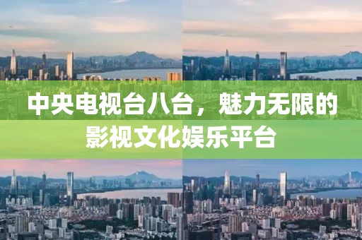 中央電視臺八臺，魅力無限的影視文化娛樂平臺