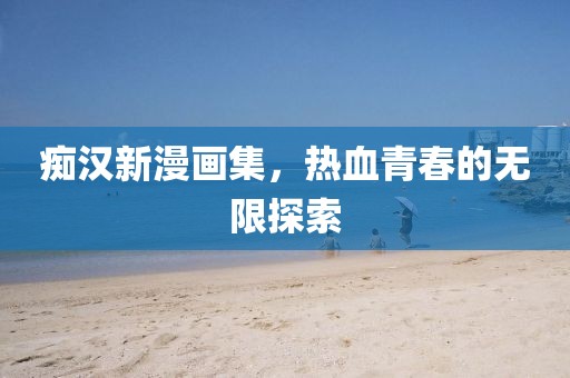 癡漢新漫畫集，熱血青春的無限探索