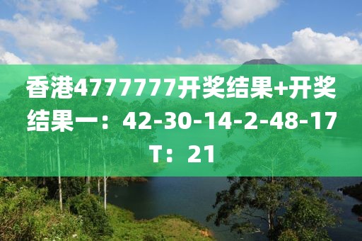 香港4777777開獎結果+開獎結果一：42-30-14-2-48-17T：21