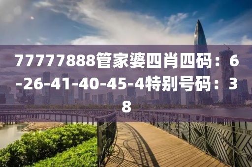 77777888管家婆四肖四碼：6-26-41-40-45-4特別號碼：38