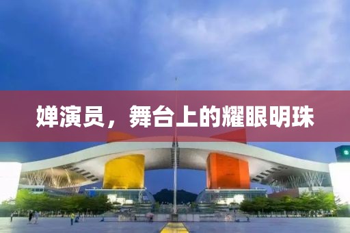 嬋演員，舞臺上的耀眼明珠