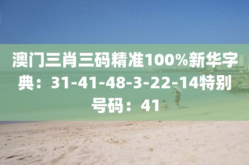 澳門三肖三碼精準100%新華字典：31-41-48-3-22-14特別號碼：41