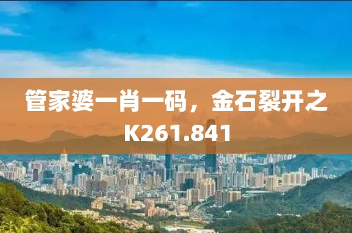 管家婆一肖一碼，金石裂開之K261.841