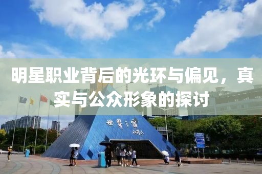 明星職業背后的光環與偏見，真實與公眾形象的探討