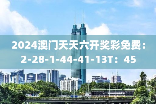 2024澳門天天六開獎彩免費：2-28-1-44-41-13T：45
