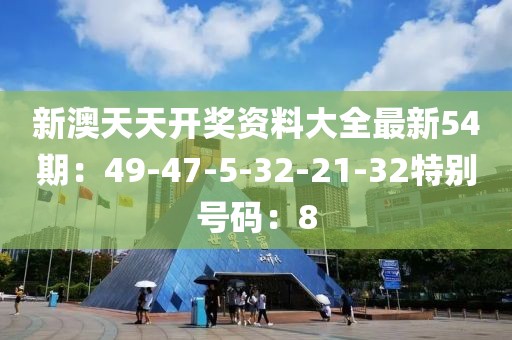 新澳天天開獎資料大全最新54期：49-47-5-32-21-32特別號碼：8