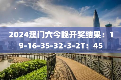 2024澳門六今晚開獎結果：19-16-35-32-3-2T：45