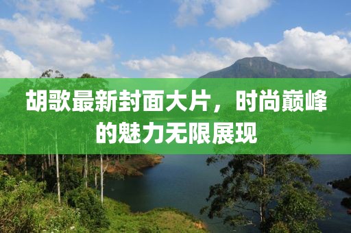 胡歌最新封面大片，時尚巔峰的魅力無限展現